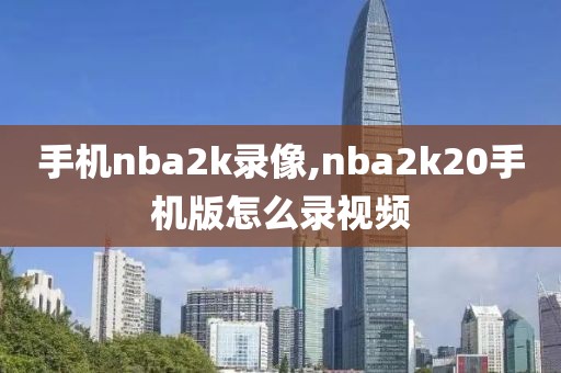 手机nba2k录像,nba2k20手机版怎么录视频
