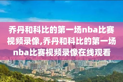 乔丹和科比的第一场nba比赛视频录像,乔丹和科比的第一场nba比赛视频录像在线观看