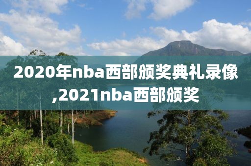 2020年nba西部颁奖典礼录像,2021nba西部颁奖