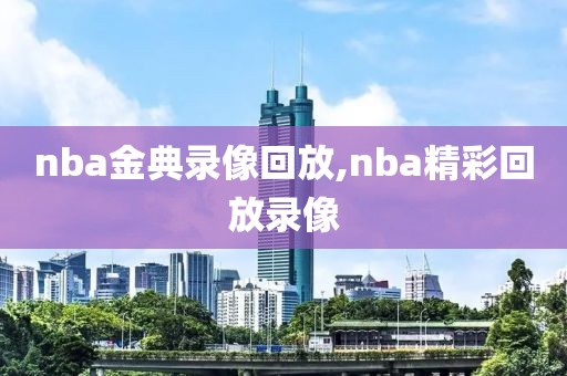 nba金典录像回放,nba精彩回放录像