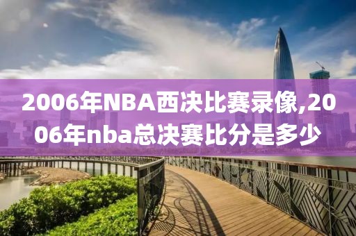 2006年NBA西决比赛录像,2006年nba总决赛比分是多少