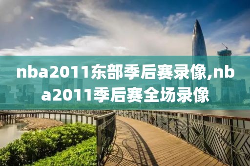 nba2011东部季后赛录像,nba2011季后赛全场录像