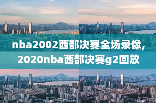 nba2002西部决赛全场录像,2020nba西部决赛g2回放
