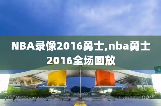 NBA录像2016勇士,nba勇士2016全场回放