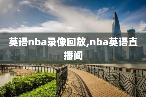 英语nba录像回放,nba英语直播间