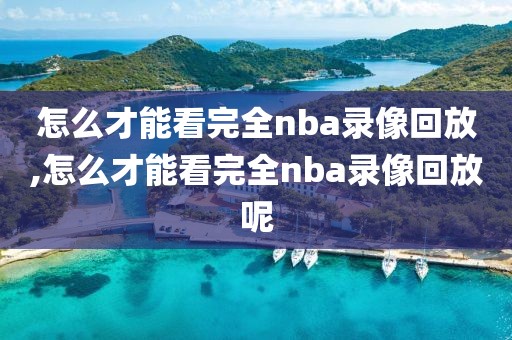 怎么才能看完全nba录像回放,怎么才能看完全nba录像回放呢