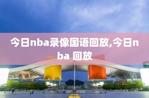 今日nba录像国语回放,今日nba 回放