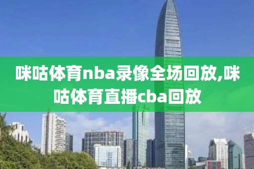 咪咕体育nba录像全场回放,咪咕体育直播cba回放