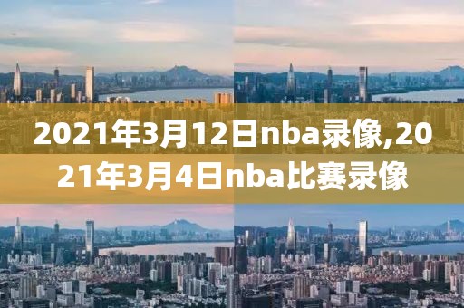 2021年3月12日nba录像,2021年3月4日nba比赛录像