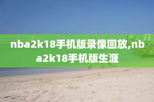 nba2k18手机版录像回放,nba2k18手机版生涯