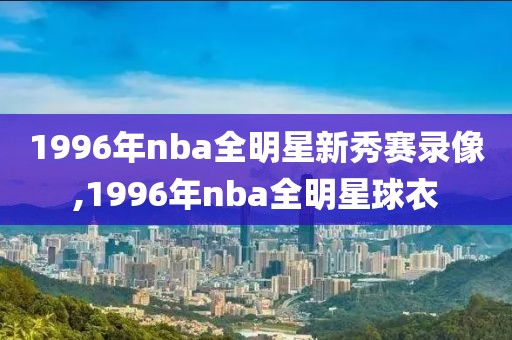 1996年nba全明星新秀赛录像,1996年nba全明星球衣
