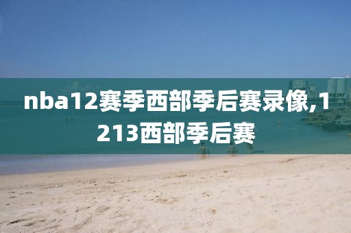 nba12赛季西部季后赛录像,1213西部季后赛