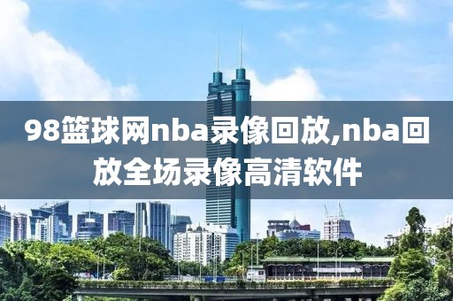 98篮球网nba录像回放,nba回放全场录像高清软件