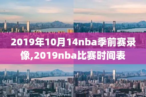 2019年10月14nba季前赛录像,2019nba比赛时间表