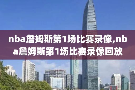 nba詹姆斯第1场比赛录像,nba詹姆斯第1场比赛录像回放