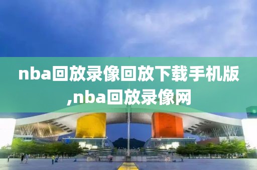nba回放录像回放下载手机版,nba回放录像网