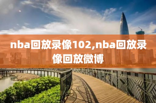 nba回放录像102,nba回放录像回放微博