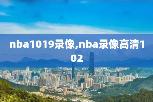nba1019录像,nba录像高清102
