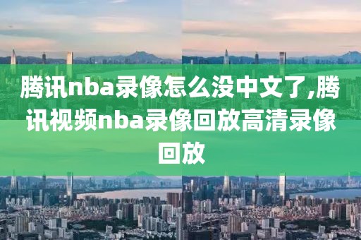腾讯nba录像怎么没中文了,腾讯视频nba录像回放高清录像回放