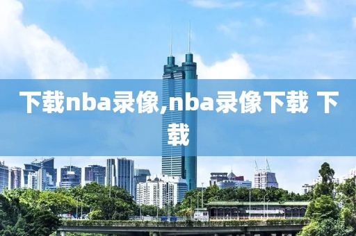 下载nba录像,nba录像下载 下载