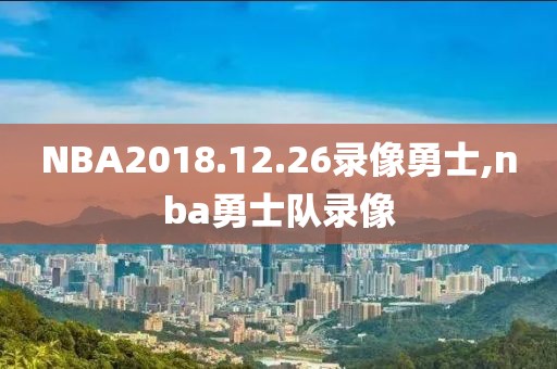 NBA2018.12.26录像勇士,nba勇士队录像