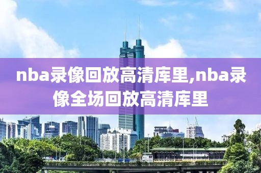 nba录像回放高清库里,nba录像全场回放高清库里
