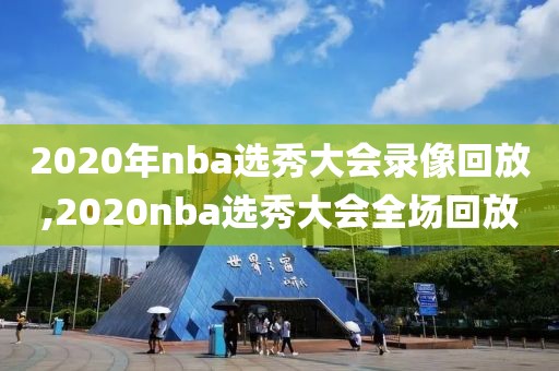 2020年nba选秀大会录像回放,2020nba选秀大会全场回放