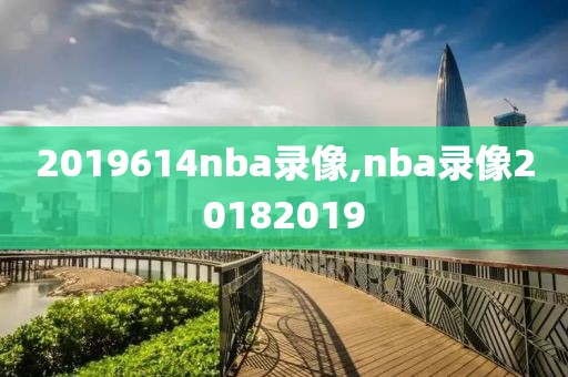 2019614nba录像,nba录像20182019