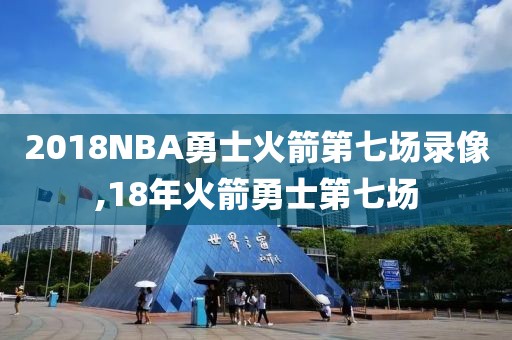 2018NBA勇士火箭第七场录像,18年火箭勇士第七场