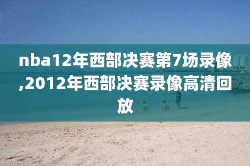 nba12年西部决赛第7场录像,2012年西部决赛录像高清回放