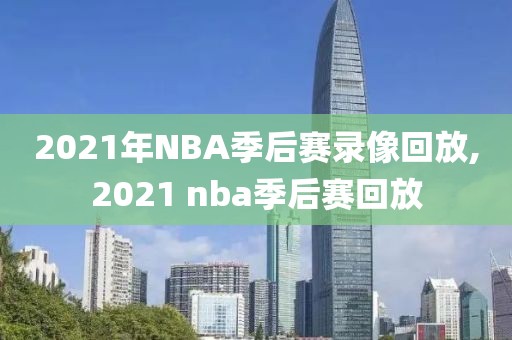 2021年NBA季后赛录像回放,2021 nba季后赛回放