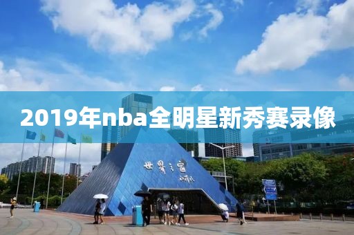 2019年nba全明星新秀赛录像