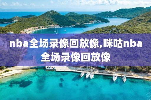 nba全场录像回放像,咪咕nba全场录像回放像