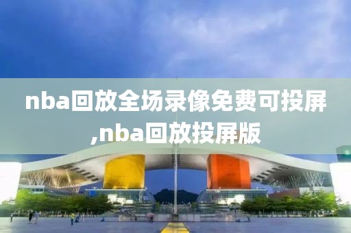 nba回放全场录像免费可投屏,nba回放投屏版
