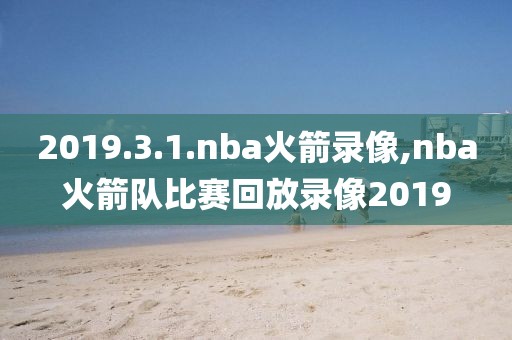 2019.3.1.nba火箭录像,nba火箭队比赛回放录像2019