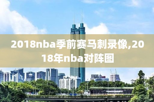 2018nba季前赛马刺录像,2018年nba对阵图