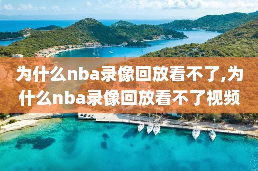 为什么nba录像回放看不了,为什么nba录像回放看不了视频