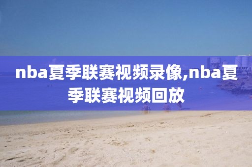 nba夏季联赛视频录像,nba夏季联赛视频回放