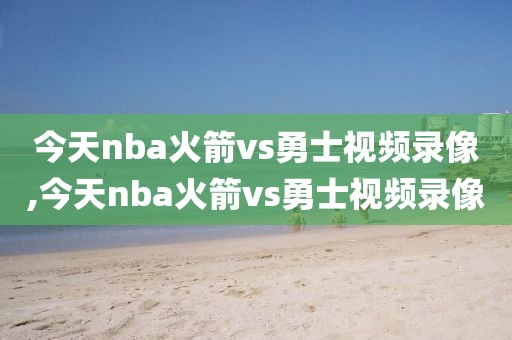 今天nba火箭vs勇士视频录像,今天nba火箭vs勇士视频录像