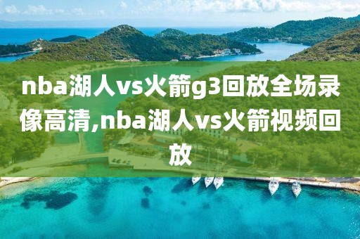 nba湖人vs火箭g3回放全场录像高清,nba湖人vs火箭视频回放