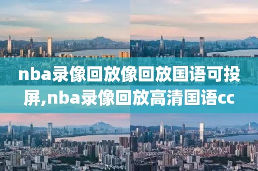 nba录像回放像回放国语可投屏,nba录像回放高清国语cc