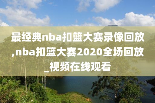 最经典nba扣篮大赛录像回放,nba扣篮大赛2020全场回放_视频在线观看