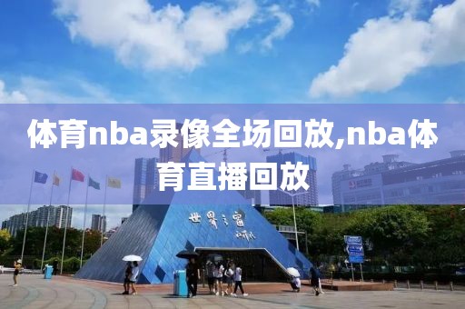 体育nba录像全场回放,nba体育直播回放