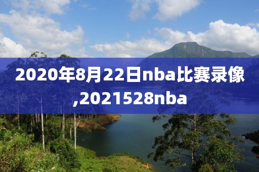 2020年8月22日nba比赛录像,2021528nba