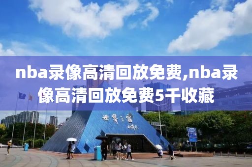 nba录像高清回放免费,nba录像高清回放免费5千收藏