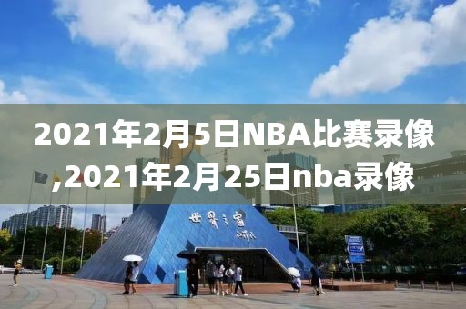 2021年2月5日NBA比赛录像,2021年2月25日nba录像
