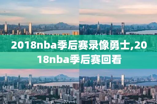 2018nba季后赛录像勇士,2018nba季后赛回看