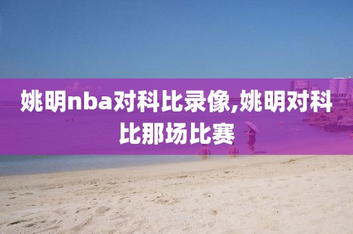 姚明nba对科比录像,姚明对科比那场比赛