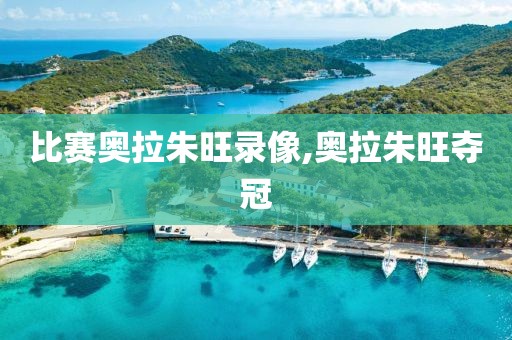 比赛奥拉朱旺录像,奥拉朱旺夺冠