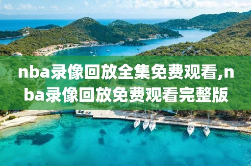 nba录像回放全集免费观看,nba录像回放免费观看完整版